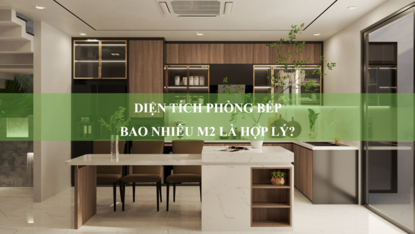 Diện tích phòng bếp bao nhiêu m2 là hợp lý? Cẩm nang thiết kế phòng bếp hiện đại